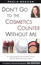 Don't Go to the Cosmetics Counter Without Me : a Unique Guide to Over 35,000 Products, Plus the Latest Skin-care Research by Paula Begoun