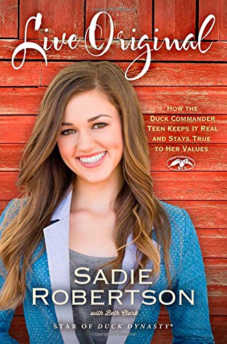 Live Original : How the Duck Commander Teen Keeps It Real and Stays True to Her Values by Beth, Robertson, Sadie Clark