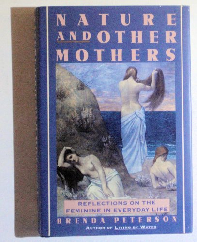 Nature and Other Mothers : Reflections on the Feminine in Everyday Life by Brenda Peterson