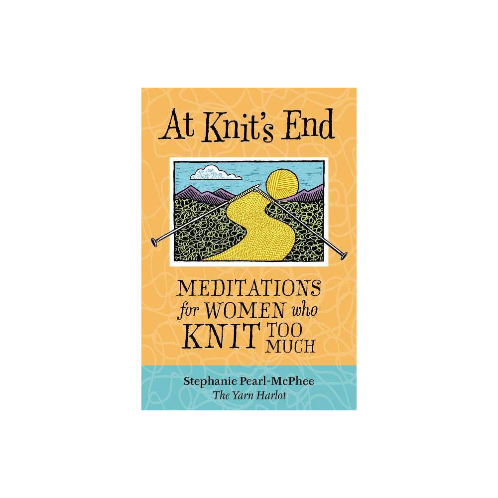 At Knit's End : Meditations for Women Who Knit Too Much by Stephanie Pearl-McPhee