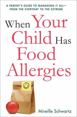 When Your Child Has Food Allergies : a Parent's Guide to Managing It All - from the Everyday to the Extreme by Mireille Schwartz