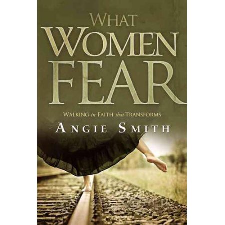 What Women Fear : Walking in Faith That Transforms by Angie Smith