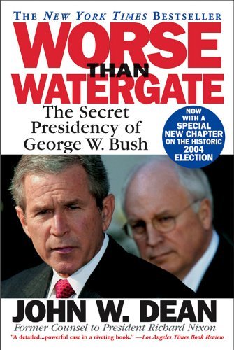 Worse Than Watergate : the Secret Presidency of George W. Bush by John W. Dean