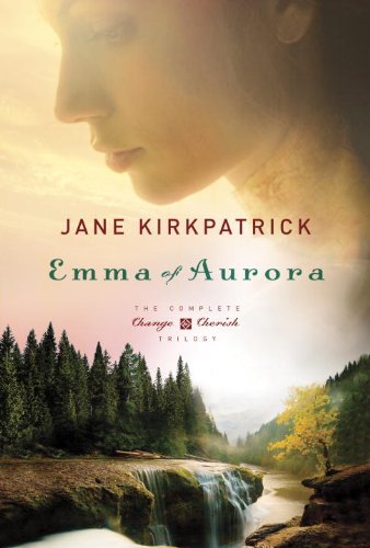 Emma of Aurora: The Complete Change and Cherish Trilogy: A Clearing in the Wild, A Tendering in the Storm, A Mending at the Edge by Jane Kirkpatrick