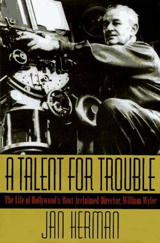 Talent for Trouble, A : the Life of Hollywood's Most Acclaimed Director, William Wyler