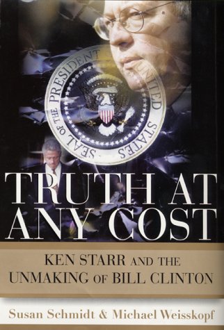 Truth at Any Cost : Ken Starr and the Unmaking of Bill Clinton [first Edition]