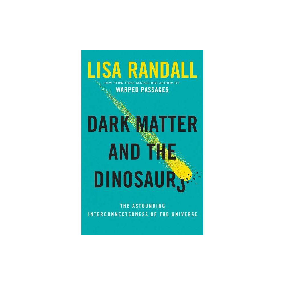 Dark Matter and the Dinosaurs: The Astounding Interconnectedness of the Universe Dark Matter and the Dinosaurs: The Astounding Interconnectedness of the Universe by Lisa Randall