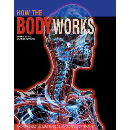 How the Body Works: a Comprehensive Illustrated Encyclopedia of Anatomy by Peter Abrahams