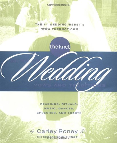 The Knot Guide to Wedding Vows and Traditions : Readings, Rituals, Music, Dances and Toasts by Carley Roney