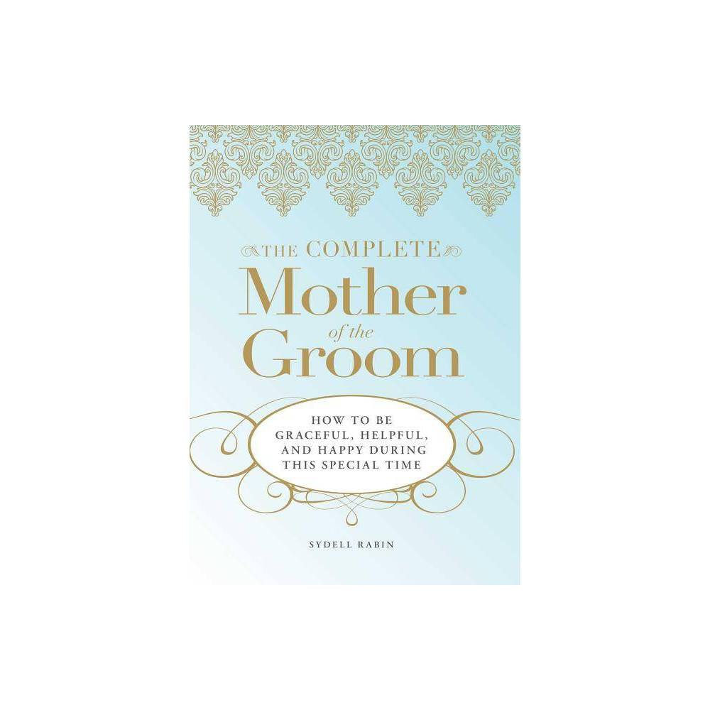 The Complete Mother of the Groom : How to Be Graceful, Helpful and Happy During This Special Time by Sydell Rabin