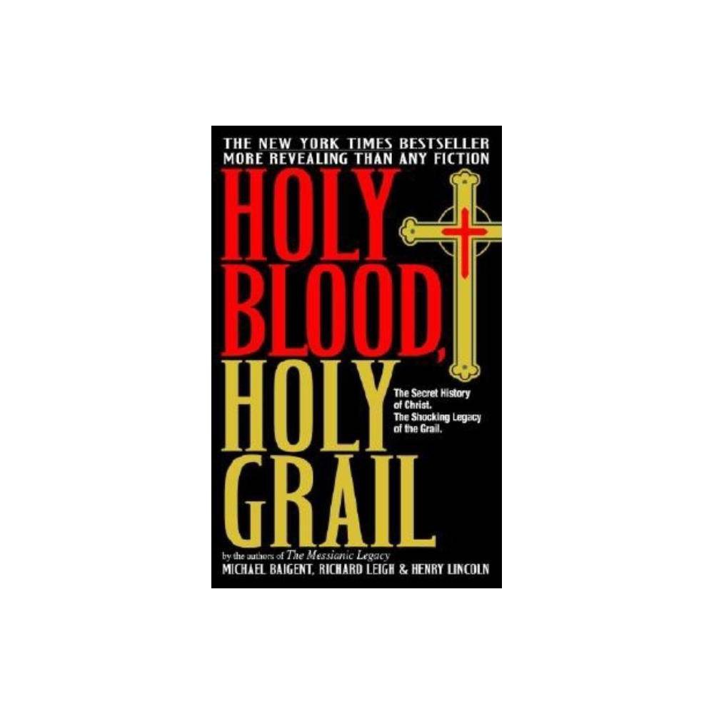 Holy Blood, Holy Grail : the Secret History of Christ. the Shocking Legacy of the Grail by Michael, Lincoln, Henry, Leigh, Richard Baigent