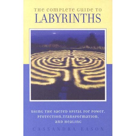 The Complete Guide to Labyrinths : Tapping the Sacred Spiral for Power, Protection, Transformation, and Healing by Cassandra Eason