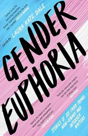 Gender Euphoria: Stories of Joy from Trans, Non-Binary and Intersex Writers Laura Kate Dale - editor (Author), Laura Kate Dale
