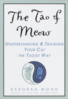 The Tao of Meow : Understanding and Training Your Cat the Taoist Way by Deborah Wood