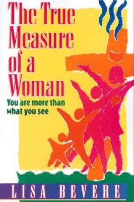 The True Measure of a Woman : You Are More Than What You See by Lisa Bevere