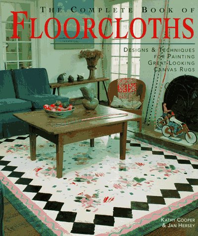 The Complete Book of Floorcloths : Designs and Techniques for Painting Great-Looking Canvas Rugs by Kathy, Hersey, Jan Cooper