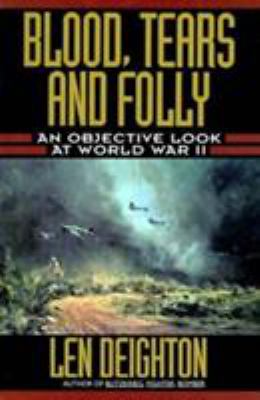 Blood, Tears and Folly : an Objective Look at World War II by Len Deighton