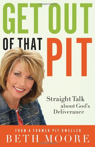 Get Out of That Pit : Straight Talk About God's Deliverance by Beth Moore