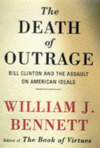 Death of Outrage, the : Bill Clinton and the Assault on American Ideals by William J. Bennett