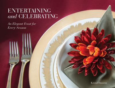 Entertaining and Celebrating: An Elegant Feast For Every Season by Kristal Damron |