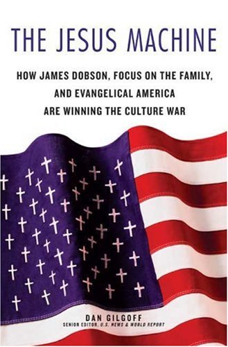 The Jesus Machine : How James Dobson, Focus on the Family, and Evangelical America Are Winning the Culture War by Dan Gilgoff
