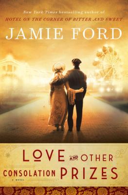Love and Other Consolation Prizes: a Novel by Jamie Ford