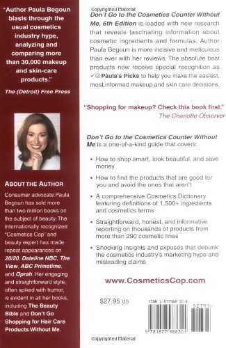 Don't Go to the Cosmetics Counter Without Me : a Unique Guide to Over 35,000 Products, Plus the Latest Skin-care Research by Paula Begoun