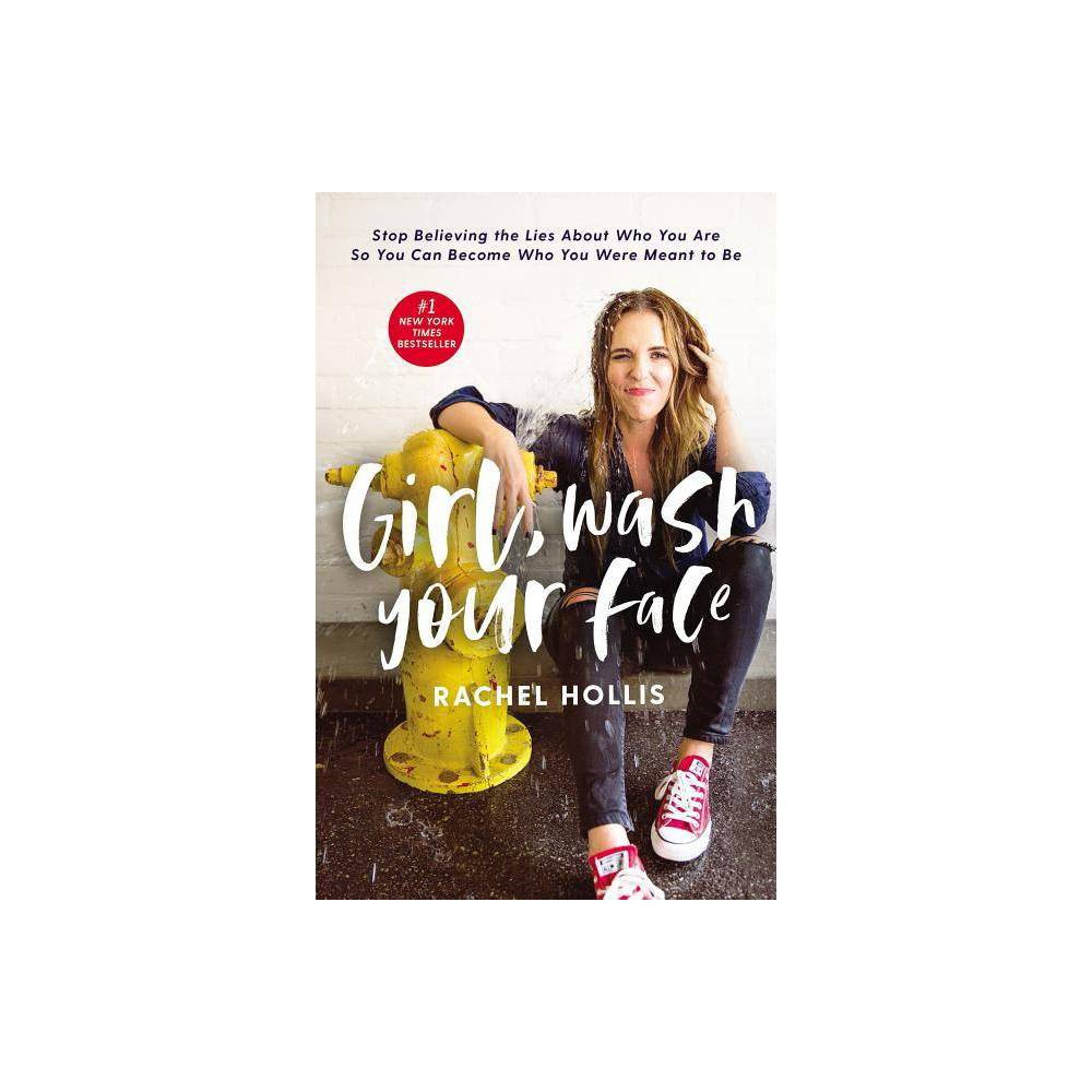 Girl, Wash Your Face : Stop Believing the Lies About Who You Are So You Can Become Who You Were Meant to Be by Rachel Hollis