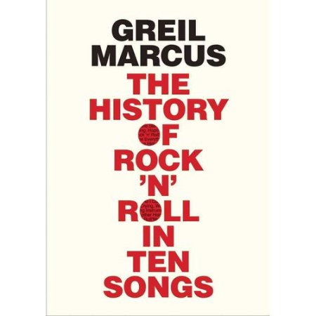 History of Rock 'n' Roll in Ten Songs, the by Greil Marcus