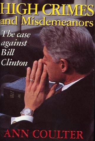 High Crimes and Misdemeanors: The Case Against Bill Clinton by Ann Coulter