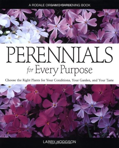 Perennials for Every Purpose : Choose the Right Plants for Your Conditions, Your Garden by Larry Hodgson
