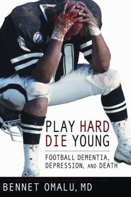 Play Hard, Die Young : Football Dementia, Depression, and Death, by Bennet Omalu
