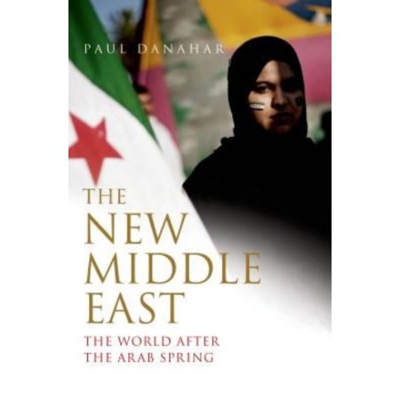 The New Middle East : the World After the Arab Spring by Paul Danahar
