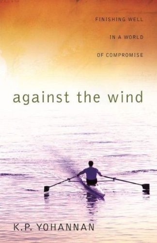Against the Wind : Finishing Well in a World of Compromise by K. P. Yohannan