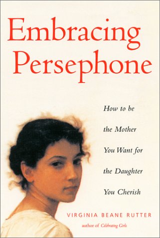 Embracing Persephone : How to Be the Mother You Want for the Daughter You Cherish by Virginia B. Rutter