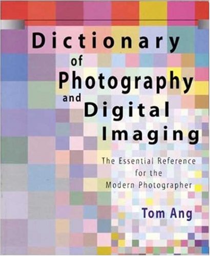 Dictionary of Photography and Digital Imaging : the Essential Reference for the Modern Photographer by Tom Ang