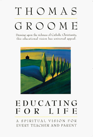 Educating for Life : a Spiritual Vision for Every Teacher and Parent by Thomas H. Groome